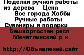  Поделки ручной работы из дерева  › Цена ­ 3-15000 - Все города Хобби. Ручные работы » Сувениры и подарки   . Башкортостан респ.,Мечетлинский р-н